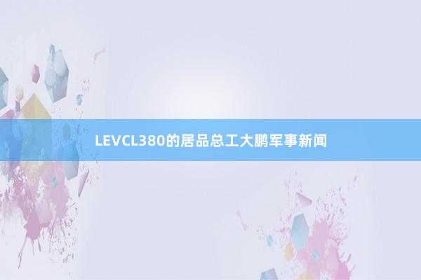 LEVCL380的居品总工大鹏军事新闻